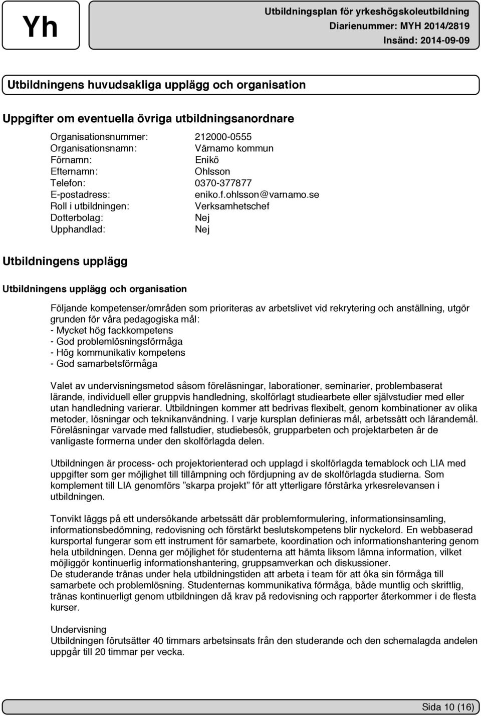 se Roll i utbildningen: Verksamhetschef Dotterbolag: Nej Upphandlad: Nej Utbildningens upplägg Utbildningens upplägg och organisation Följande kompetenser/områden som prioriteras av arbetslivet vid