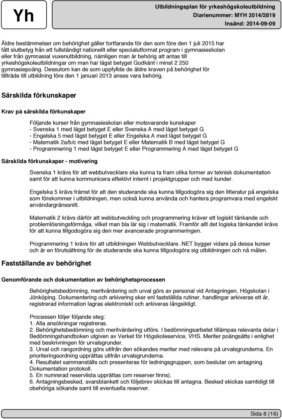 Dessutom kan de som uppfyllde de äldre kraven på behörighet för tillträde till utbildning före den 1 januari 2013 anses vara behörig.