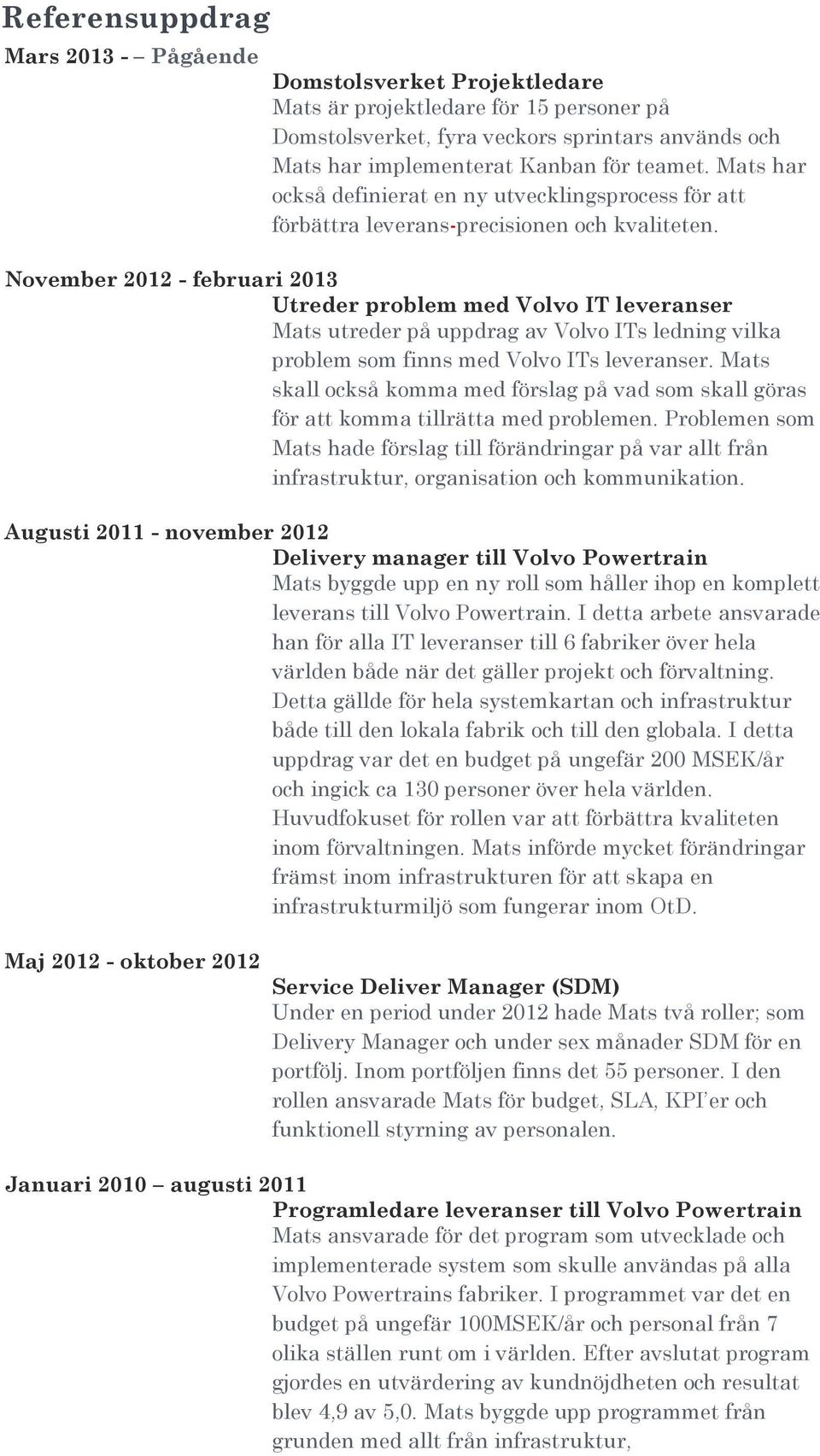 November 2012 - februari 2013 Utreder problem med Volvo IT leveranser Mats utreder på uppdrag av Volvo ITs ledning vilka problem som finns med Volvo ITs leveranser.