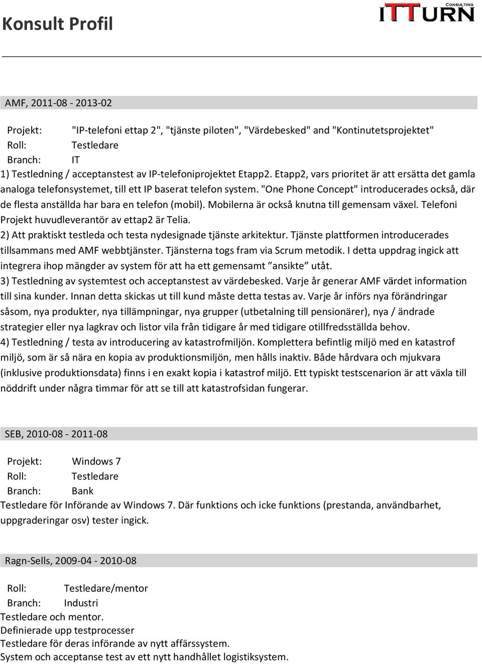 "One Phone Concept" introducerades också, där de flesta anställda har bara en telefon (mobil). Mobilerna är också knutna till gemensam växel. Telefoni Projekt huvudleverantör av ettap2 är Telia.