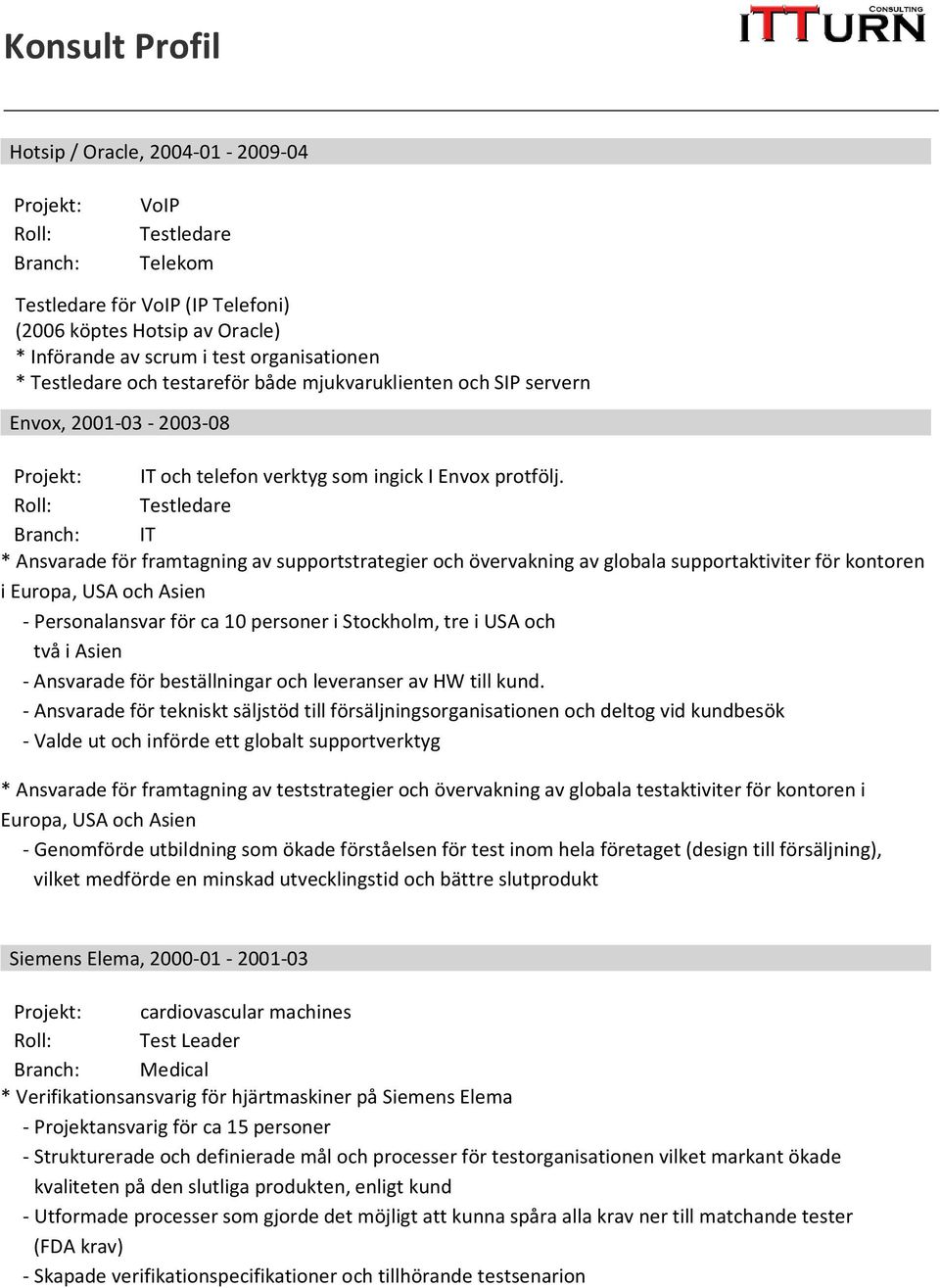 Branch: IT * Ansvarade för framtagning av supportstrategier och övervakning av globala supportaktiviter för kontoren i Europa, USA och Asien - Personalansvar för ca 10 personer i Stockholm, tre i USA