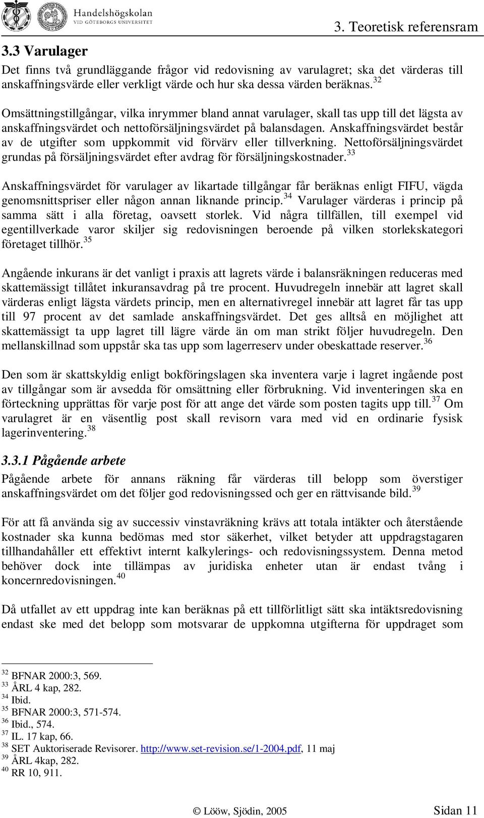 Anskaffningsvärdet består av de utgifter som uppkommit vid förvärv eller tillverkning. Nettoförsäljningsvärdet grundas på försäljningsvärdet efter avdrag för försäljningskostnader.