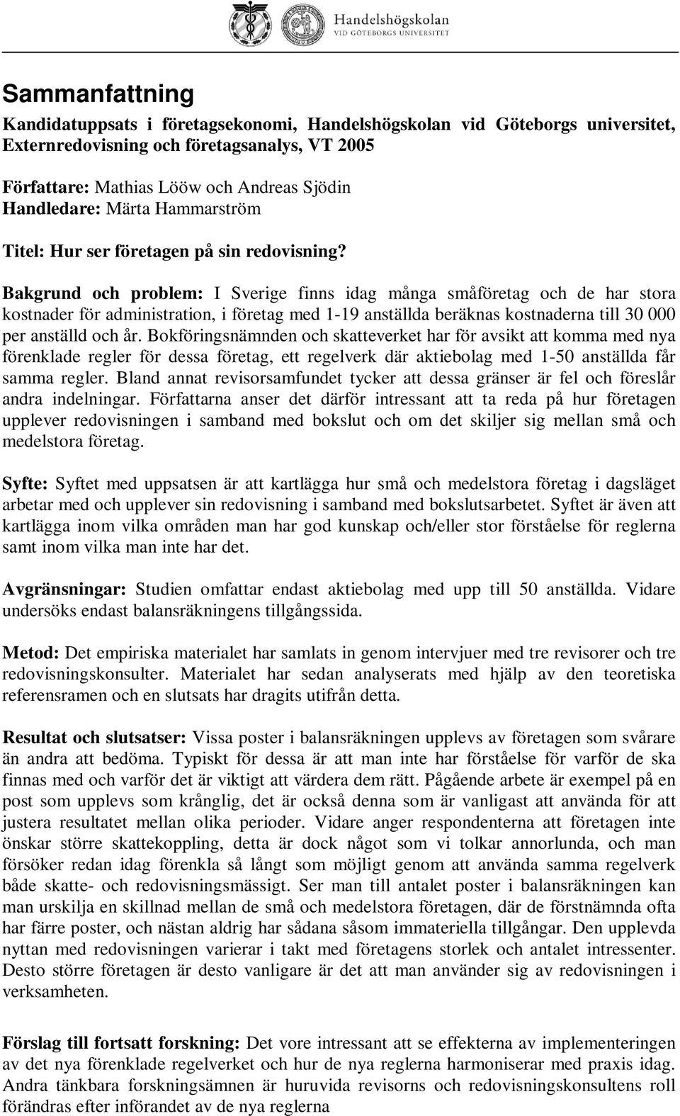 Bakgrund och problem: I Sverige finns idag många småföretag och de har stora kostnader för administration, i företag med 1-19 anställda beräknas kostnaderna till 30 000 per anställd och år.