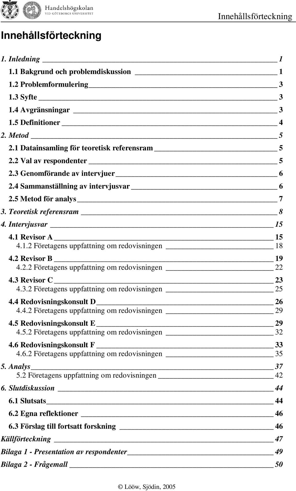 Intervjusvar 15 4.1 Revisor A 15 4.1.2 Företagens uppfattning om redovisningen 18 4.2 Revisor B 19 4.2.2 Företagens uppfattning om redovisningen 22 4.3 Revisor C 23 4.3.2 Företagens uppfattning om redovisningen 25 4.