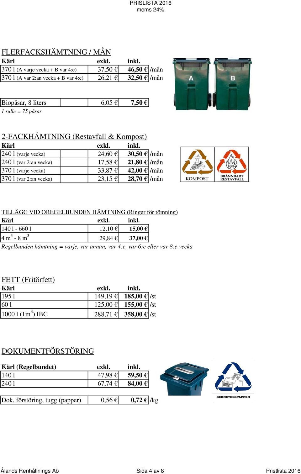 OREGELBUNDEN HÄMTNING (Ringer för tömning) 140 l - 660 l 12,10 15,00 4 m 3-8 m 3 29,84 37,00 Regelbunden hämtning = varje, var annan, var 4:e, var 6:e eller var 8:e vecka FETT (Fritörfett) 195 l