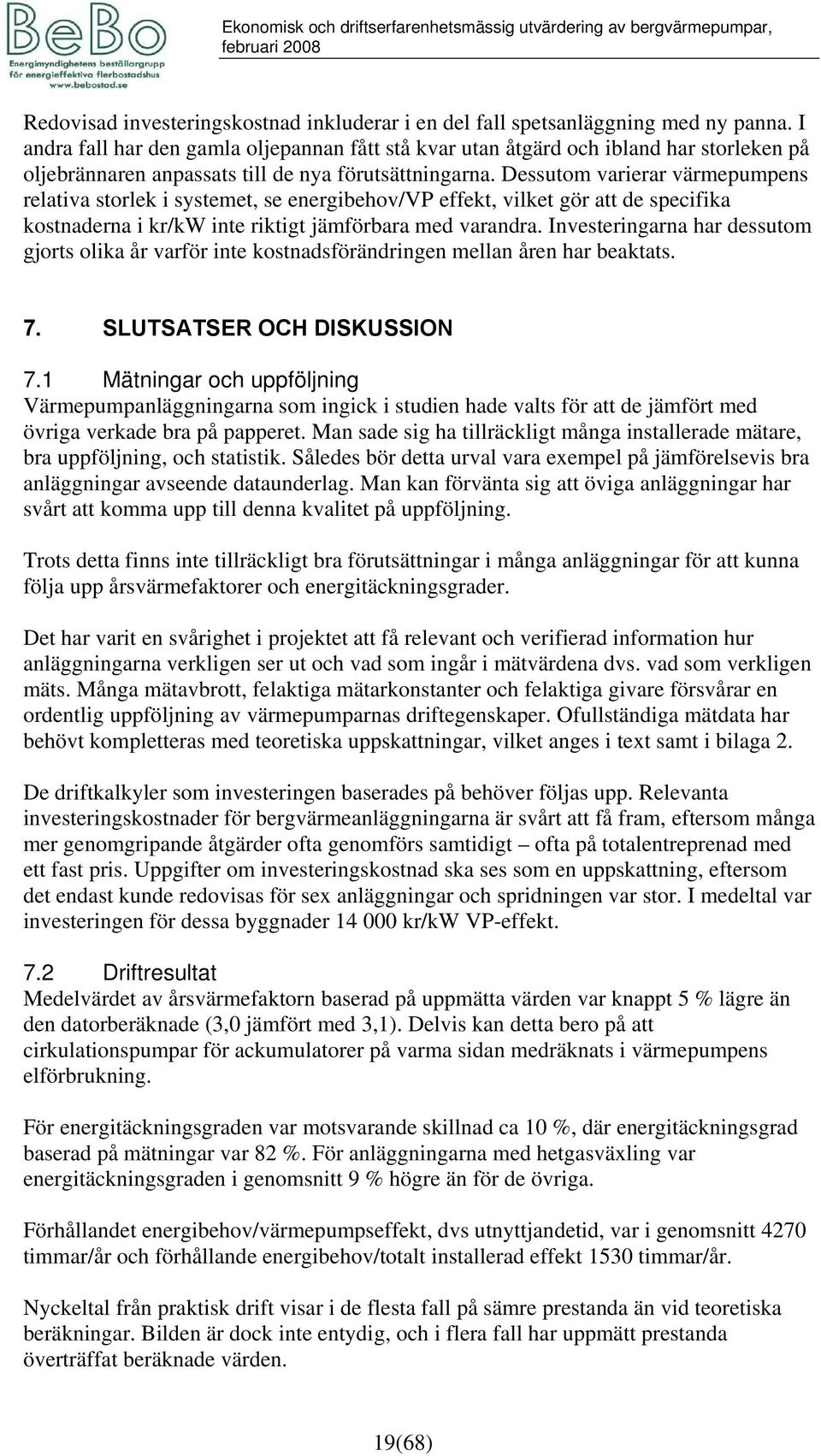 Dessutom varierar värmepumpens relativa storlek i systemet, se energibehov/ effekt, vilket gör att de specifika kostnaderna i kr/kw inte riktigt jämförbara med varandra.