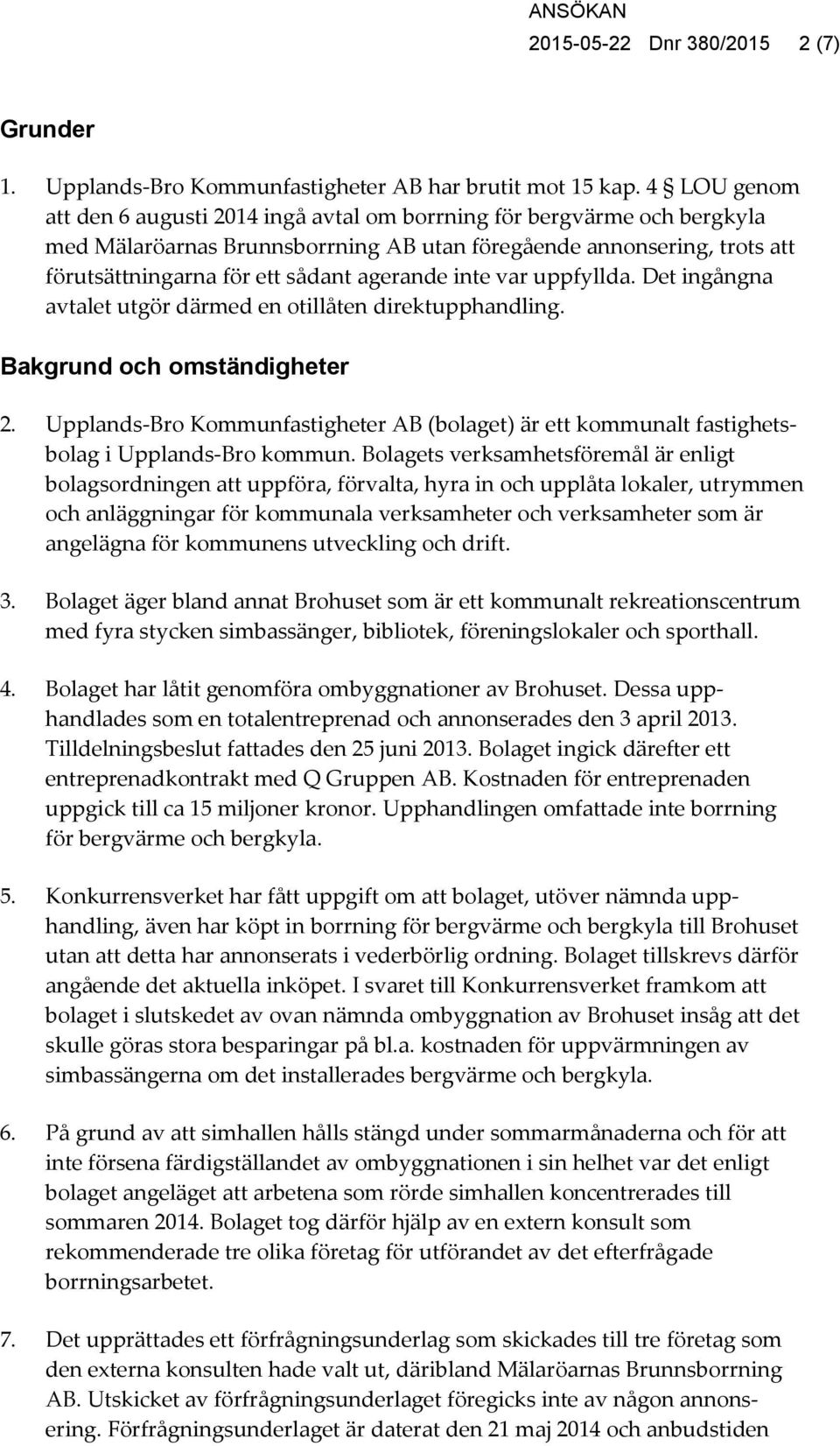 inte var uppfyllda. Det ingångna avtalet utgör därmed en otillåten direktupphandling. Bakgrund och omständigheter 2.