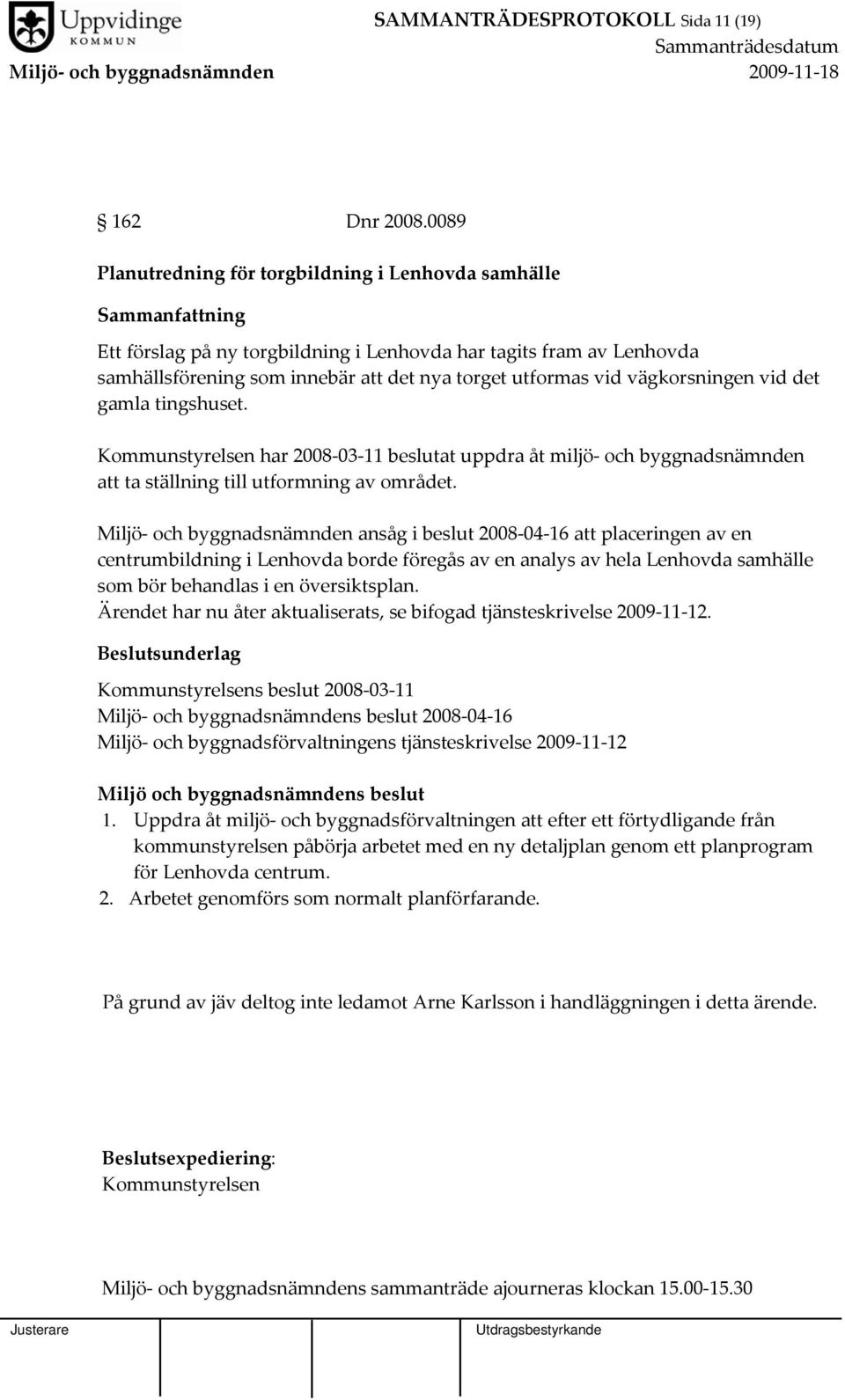 vägkorsningen vid det gamla tingshuset. Kommunstyrelsen har 2008 03 11 beslutat uppdra åt miljö och byggnadsnämnden att ta ställning till utformning av området.