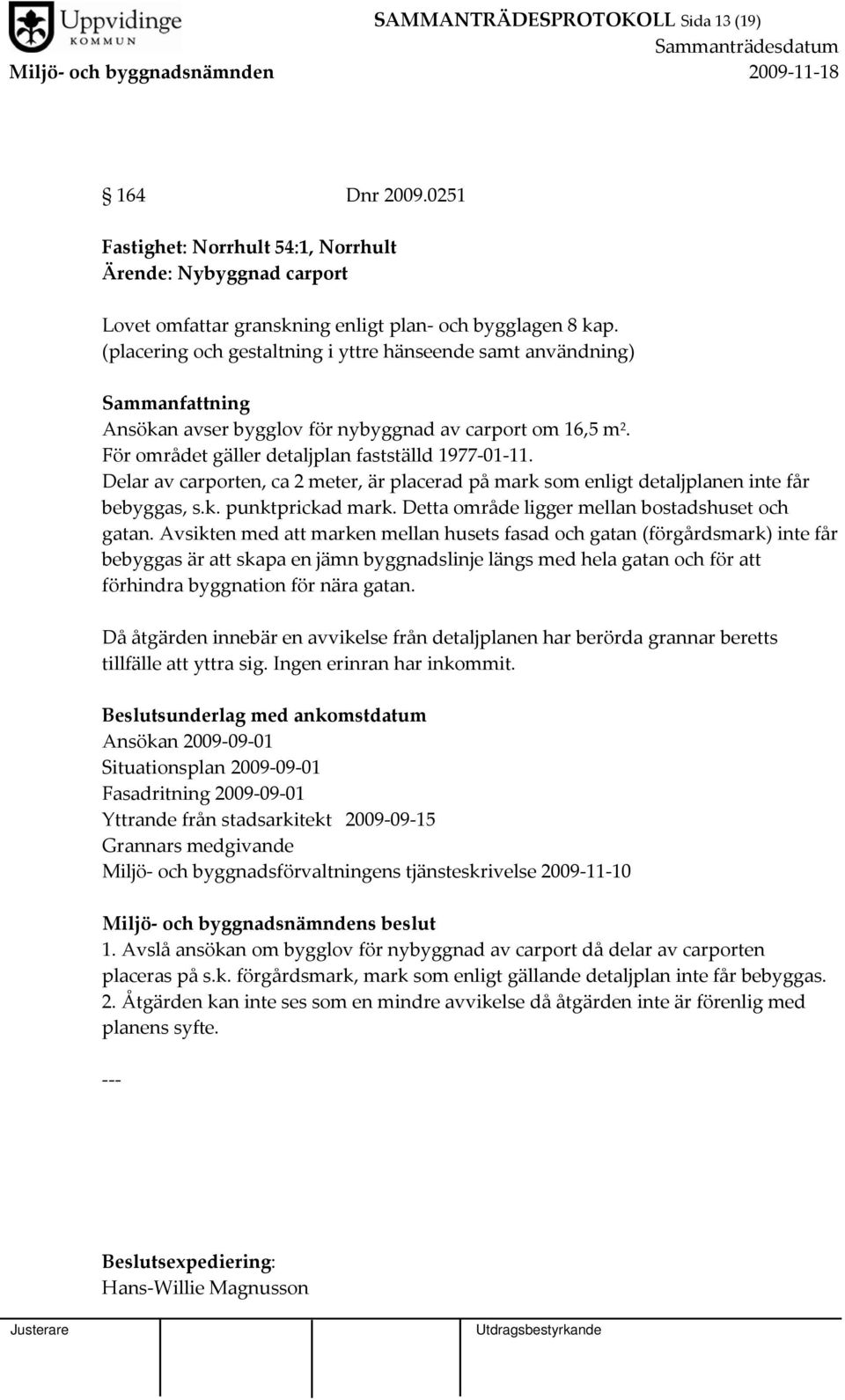 Delar av carporten, ca 2 meter, är placerad på mark som enligt detaljplanen inte får bebyggas, s.k. punktprickad mark. Detta område ligger mellan bostadshuset och gatan.