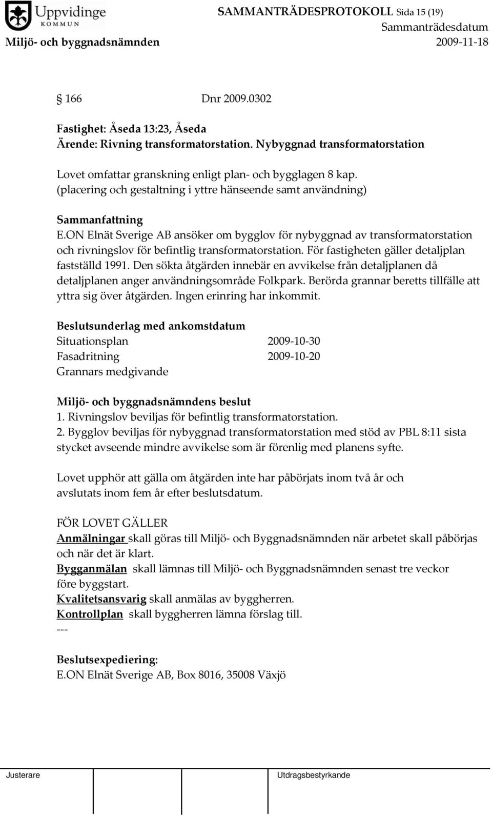 ON Elnät Sverige AB ansöker om bygglov för nybyggnad av transformatorstation och rivningslov för befintlig transformatorstation. För fastigheten gäller detaljplan fastställd 1991.