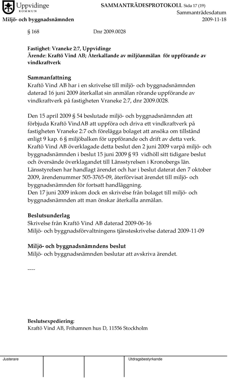 16 juni 2009 återkallat sin anmälan rörande uppförande av vindkraftverk på fastigheten Vraneke 2:7, dnr 2009.0028.