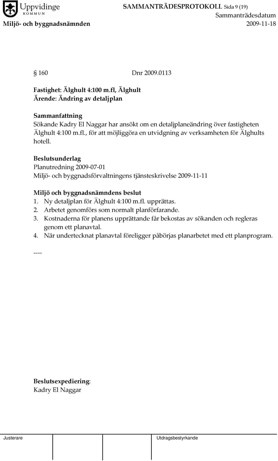 Beslutsunderlag Planutredning 2009 07 01 Miljö och byggnadsförvaltningens tjänsteskrivelse 2009 11 11 Miljö och byggnadsnämndens beslut 1. Ny detaljplan för Älghult 4:100 m.fl.