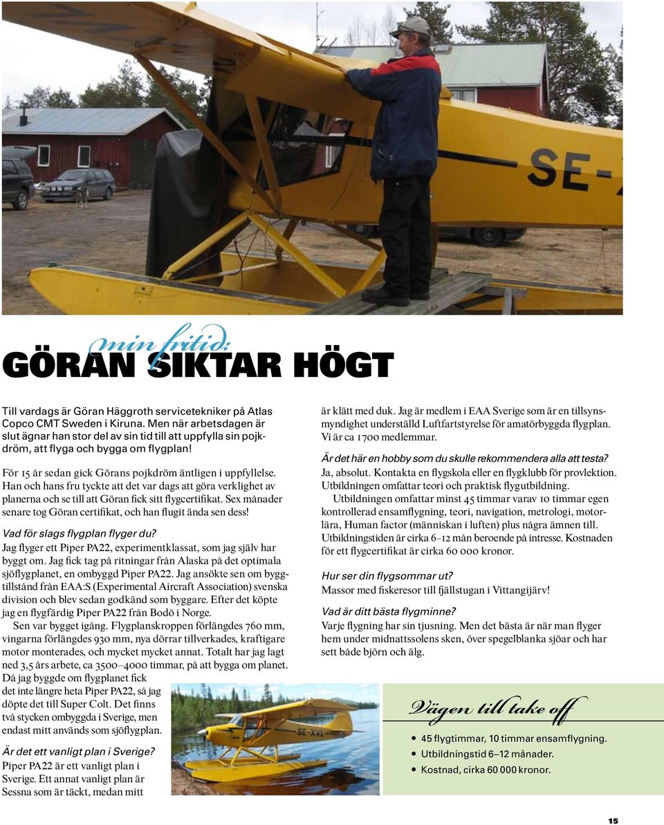 Han och hans fru tyckte att det var dags att göra verklighet av planerna och se till att Göran ıck sitt fiygcertiıkat. Sex månader senare tog Göran certiıkat, och han fiugit ända sen dess!