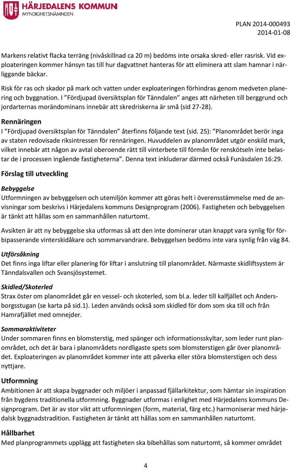 Risk för ras och skador på mark och vatten under exploateringen förhindras genom medveten planering och byggnation.