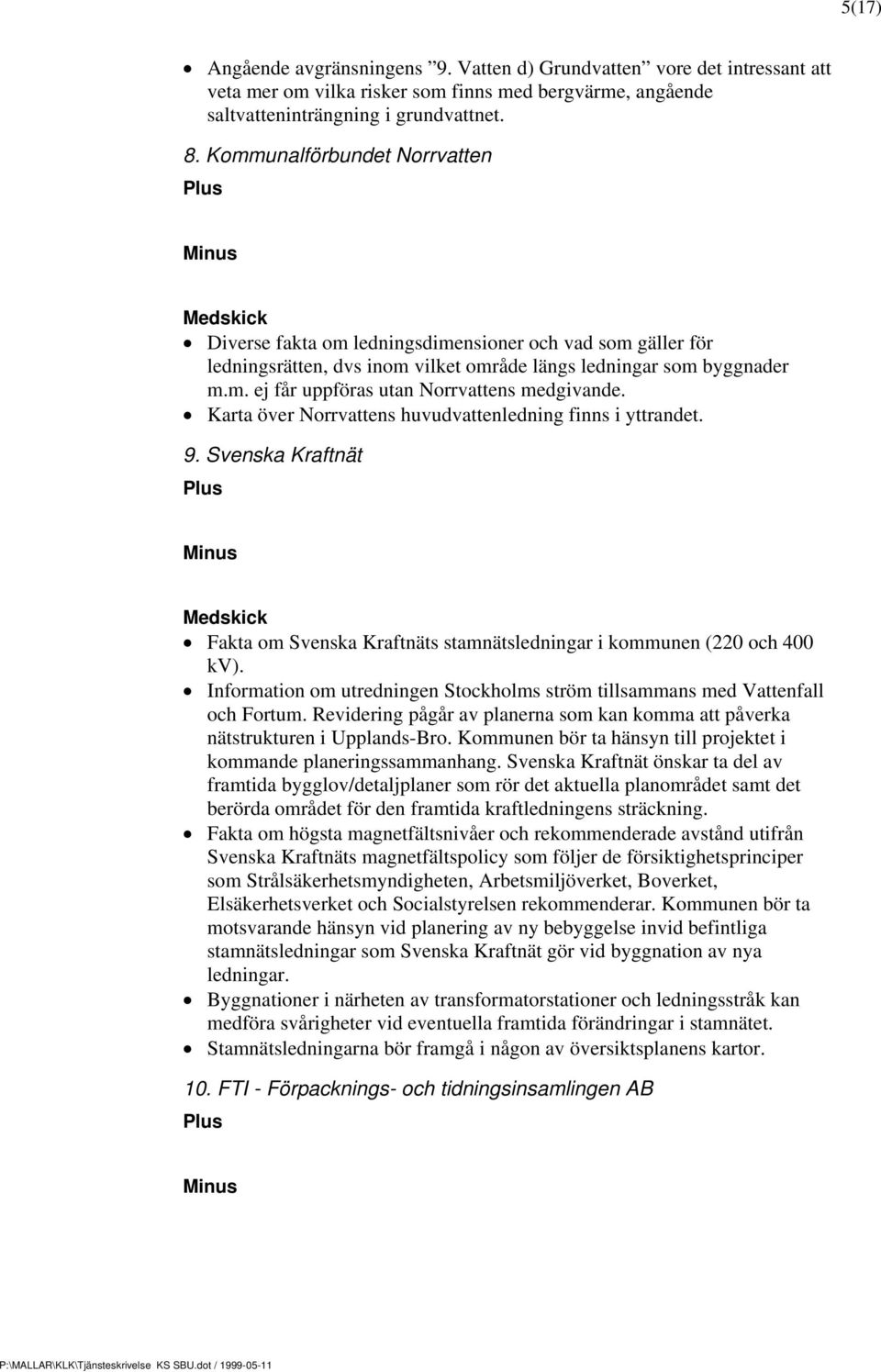 Karta över Norrvattens huvudvattenledning finns i yttrandet. 9. Svenska Kraftnät Fakta om Svenska Kraftnäts stamnätsledningar i kommunen (220 och 400 kv).