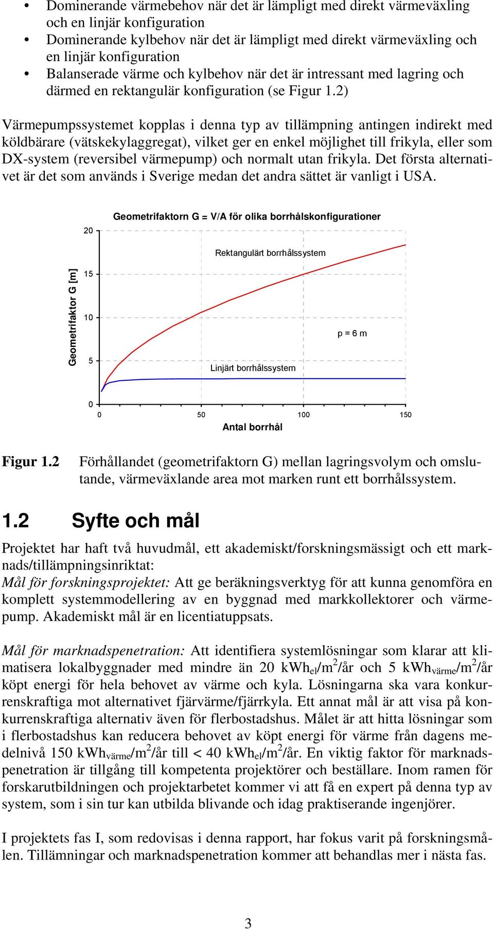 2) Värmepumpssystemet kopplas i denna typ av tillämpning antingen indirekt med köldbärare (vätskekylaggregat), vilket ger en enkel möjlighet till frikyla, eller som DX-system (reversibel värmepump)