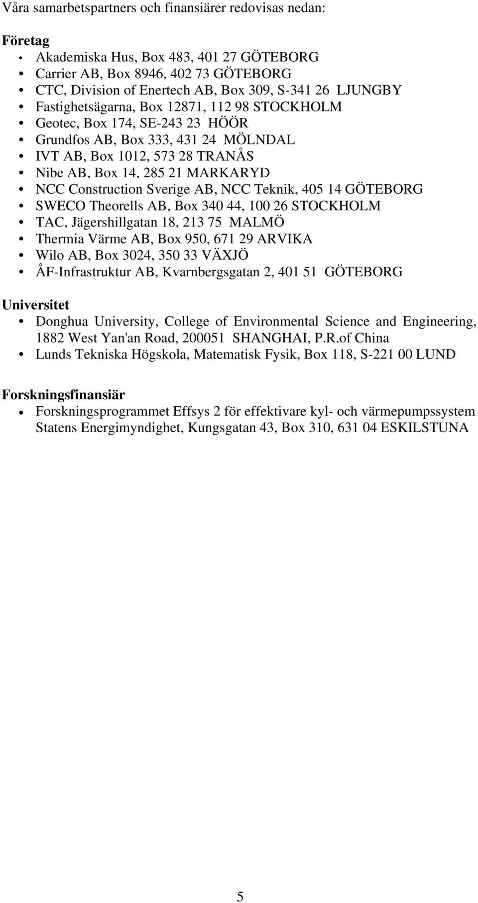 Sverige AB, NCC Teknik, 405 14 GÖTEBORG SWECO Theorells AB, Box 340 44, 100 26 STOCKHOLM TAC, Jägershillgatan 18, 213 75 MALMÖ Thermia Värme AB, Box 950, 671 29 ARVIKA Wilo AB, Box 3024, 350 33 VÄXJÖ