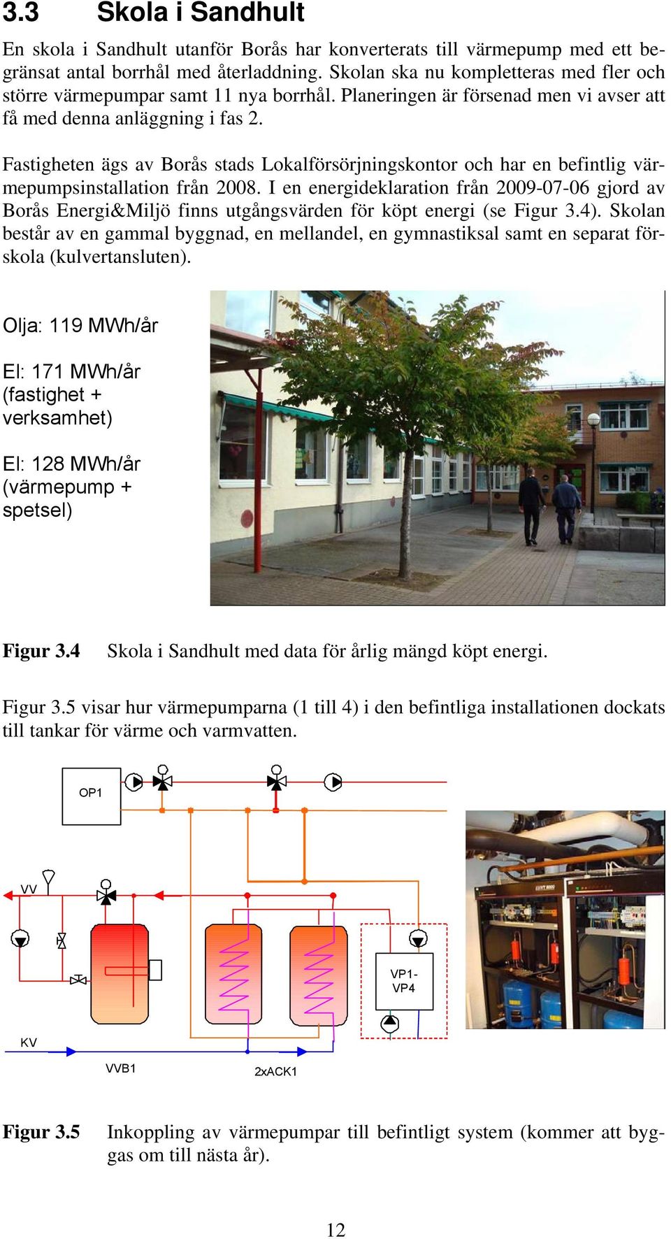 Fastigheten ägs av Borås stads Lokalförsörjningskontor och har en befintlig värmepumpsinstallation från 2008.