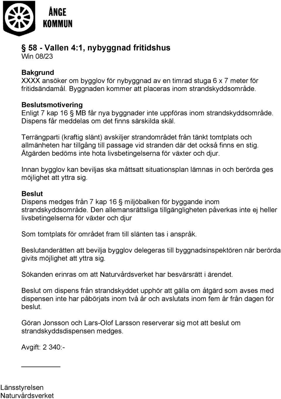 Terrängparti (kraftig slänt) avskiljer strandområdet från tänkt tomtplats och allmänheten har tillgång till passage vid stranden där det också finns en stig.