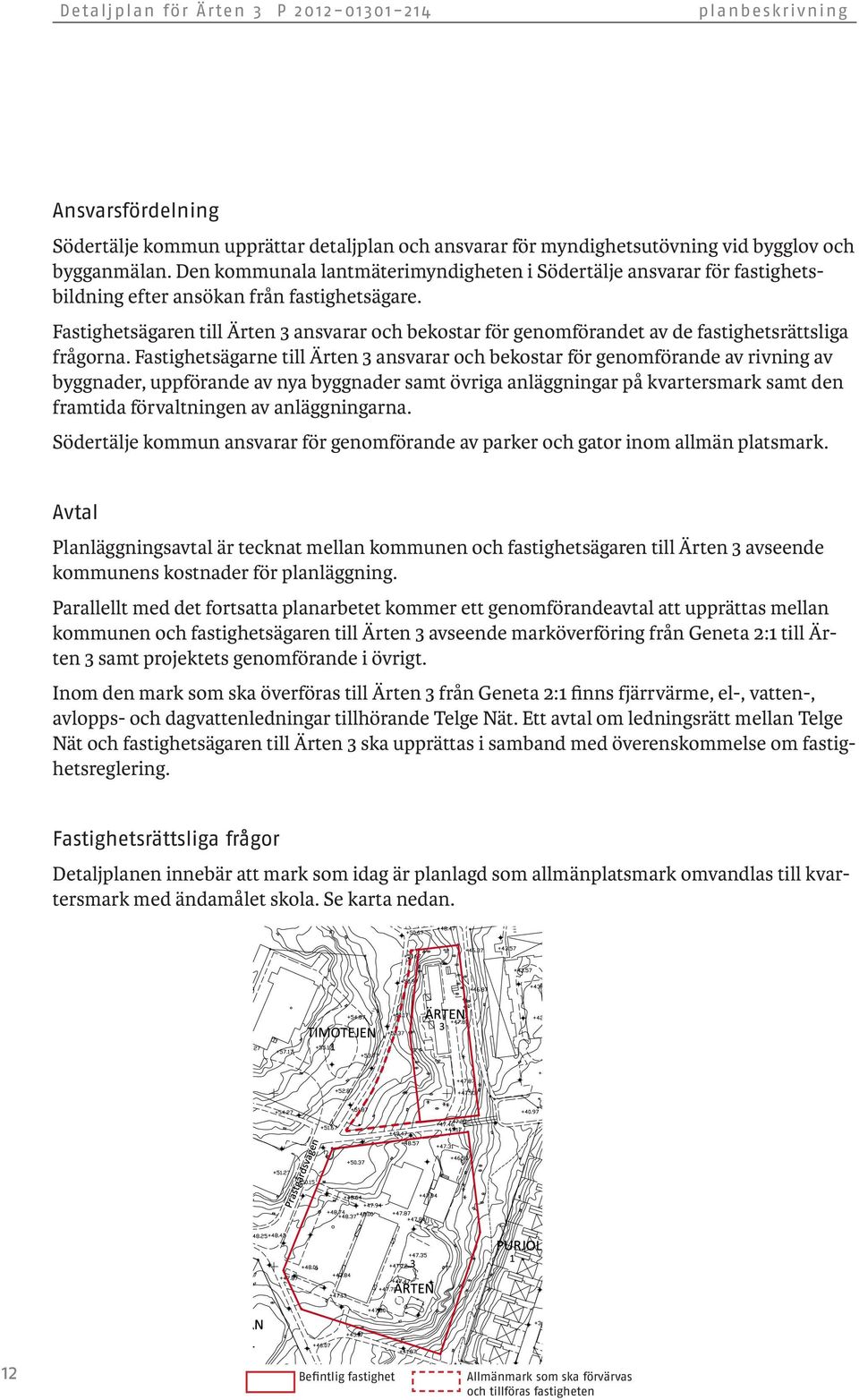 Fastighetsägaren till Ärten 3 ansvarar och bekostar för genomförandet av de fastighetsrättsliga frågorna.