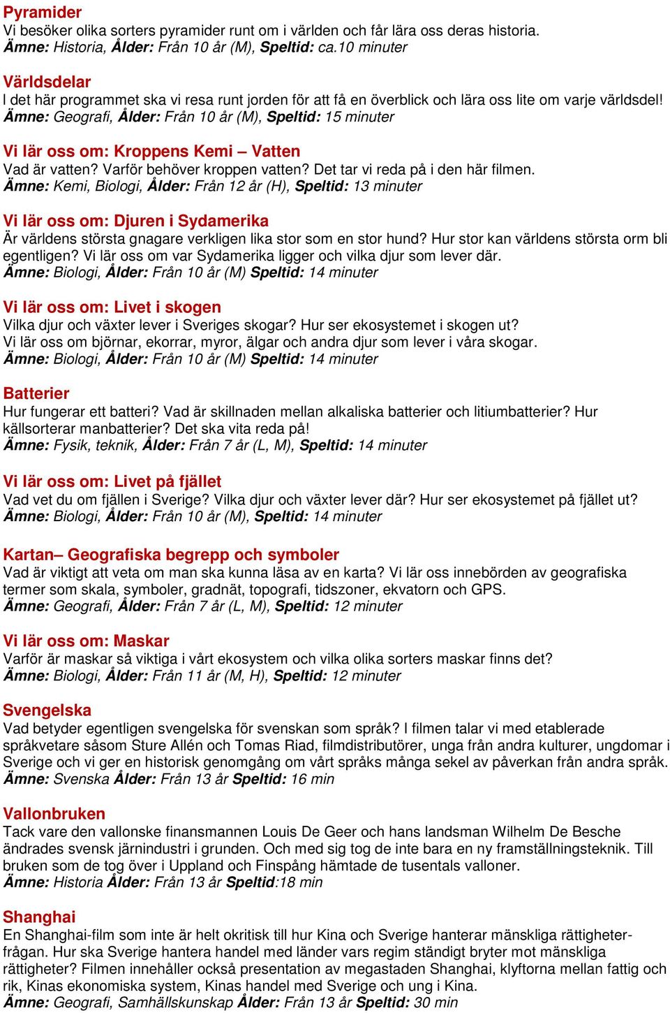 Ämne: Geografi, Ålder: Från 10 år (M), Speltid: 15 minuter Vi lär oss om: Kroppens Kemi Vatten Vad är vatten? Varför behöver kroppen vatten? Det tar vi reda på i den här filmen.