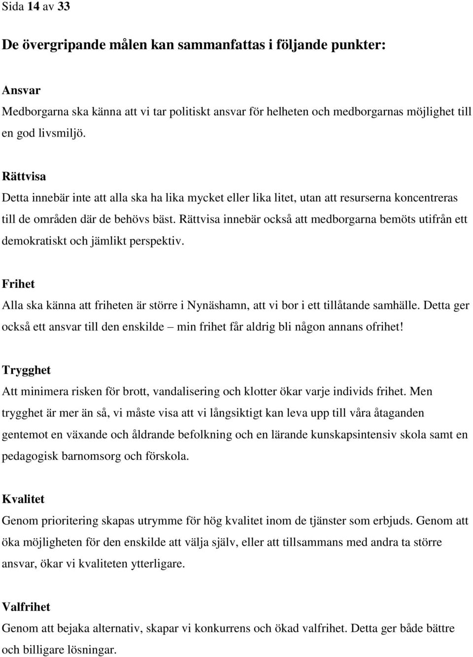 Rättvisa innebär också att medborgarna bemöts utifrån ett demokratiskt och jämlikt perspektiv. Frihet Alla ska känna att friheten är större i Nynäshamn, att vi bor i ett tillåtande samhälle.