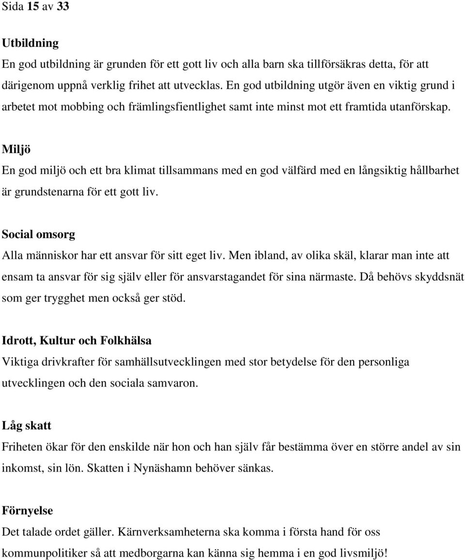 Miljö En god miljö och ett bra klimat tillsammans med en god välfärd med en långsiktig hållbarhet är grundstenarna för ett gott liv. Social omsorg Alla människor har ett ansvar för sitt eget liv.