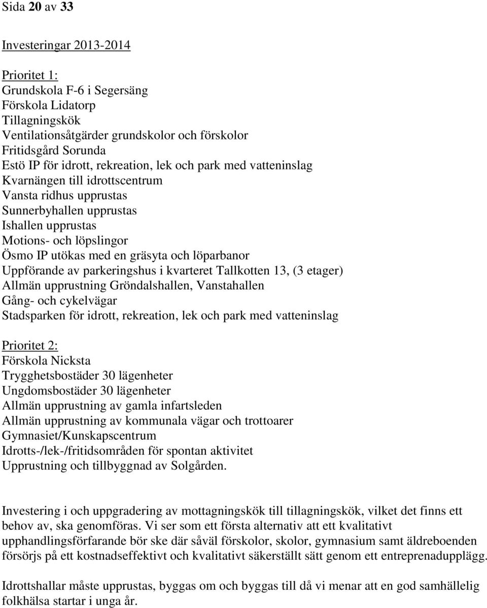 löparbanor Uppförande av parkeringshus i kvarteret Tallkotten 13, (3 etager) Allmän upprustning Gröndalshallen, Vanstahallen Gång- och cykelvägar Stadsparken för idrott, rekreation, lek och park med