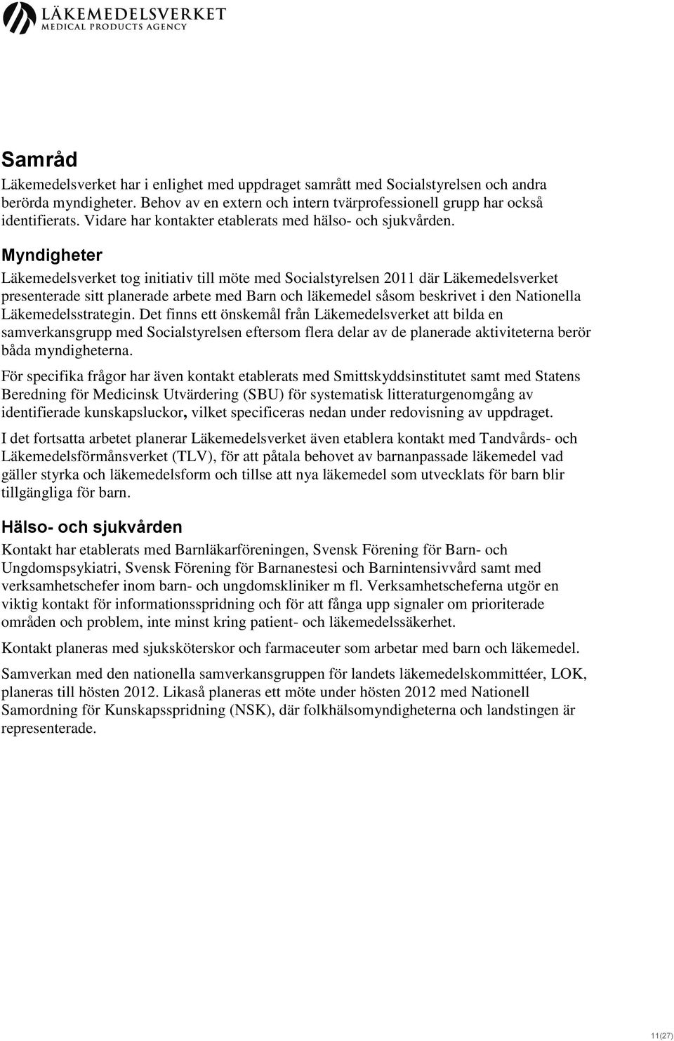 Myndigheter Läkemedelsverket tog initiativ till möte med Socialstyrelsen 2011 där Läkemedelsverket presenterade sitt planerade arbete med Barn och läkemedel såsom beskrivet i den Nationella