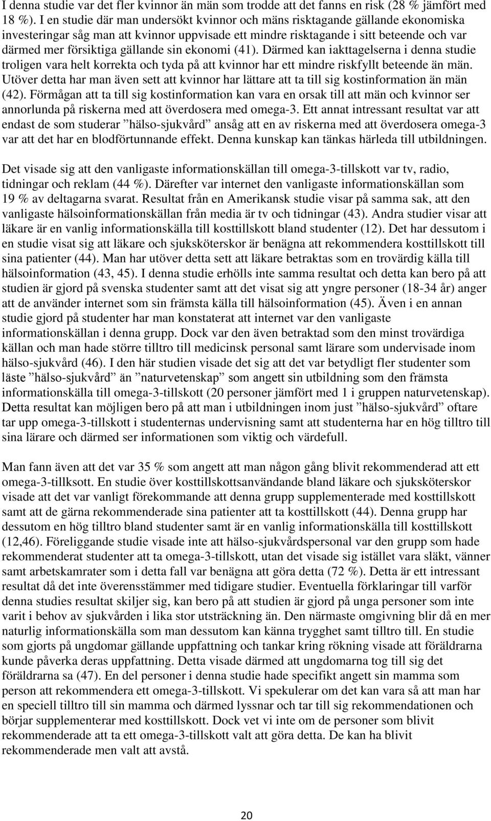 gällande sin ekonomi (41). Därmed kan iakttagelserna i denna studie troligen vara helt korrekta och tyda på att kvinnor har ett mindre riskfyllt beteende än män.