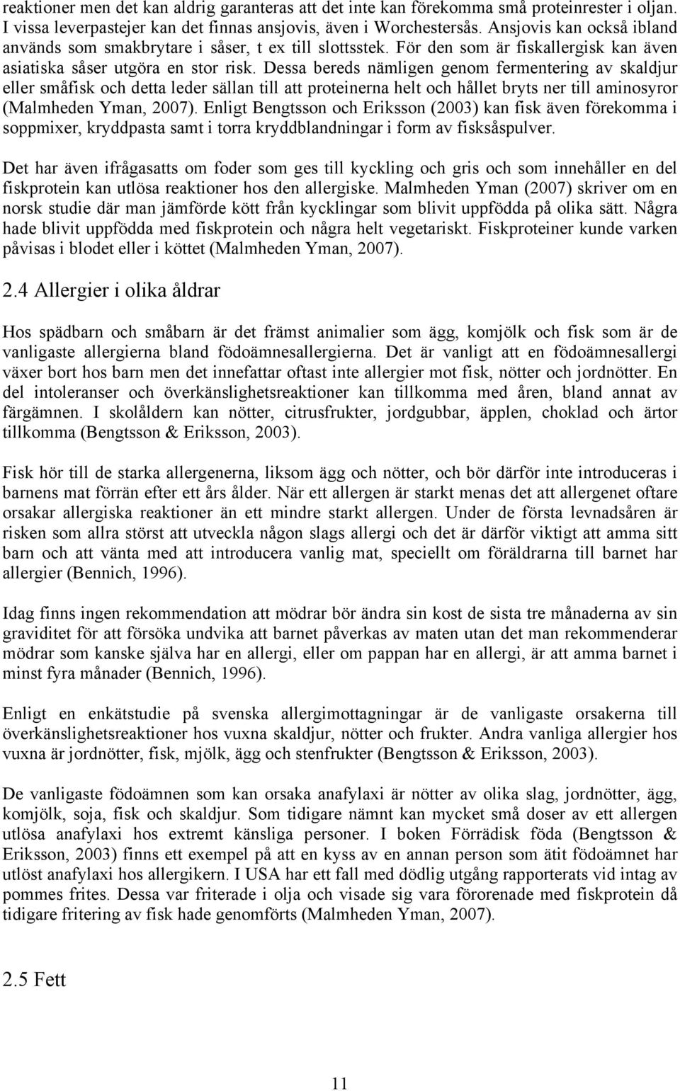 Dessa bereds nämligen genom fermentering av skaldjur eller småfisk och detta leder sällan till att proteinerna helt och hållet bryts ner till aminosyror (Malmheden Yman, 2007).