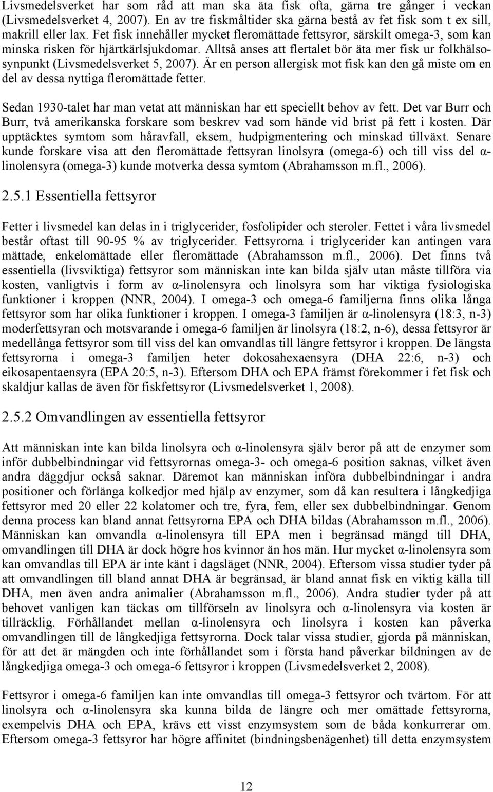 Alltså anses att flertalet bör äta mer fisk ur folkhälsosynpunkt (Livsmedelsverket 5, 2007). Är en person allergisk mot fisk kan den gå miste om en del av dessa nyttiga fleromättade fetter.