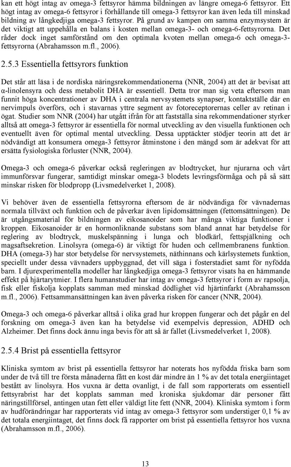 På grund av kampen om samma enzymsystem är det viktigt att uppehålla en balans i kosten mellan omega-3- och omega-6-fettsyrorna.