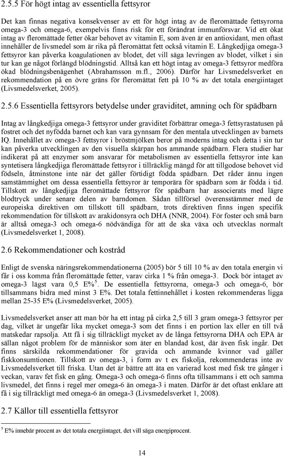 Långkedjiga omega-3 fettsyror kan påverka koagulationen av blodet, det vill säga levringen av blodet, vilket i sin tur kan ge något förlängd blödningstid.