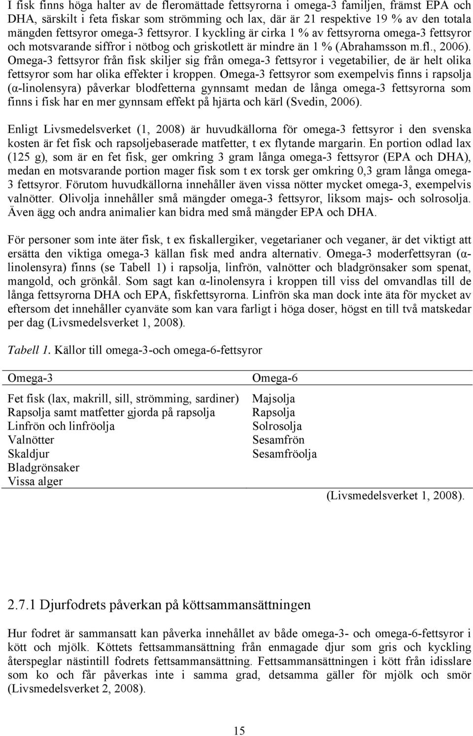 Omega-3 fettsyror från fisk skiljer sig från omega-3 fettsyror i vegetabilier, de är helt olika fettsyror som har olika effekter i kroppen.