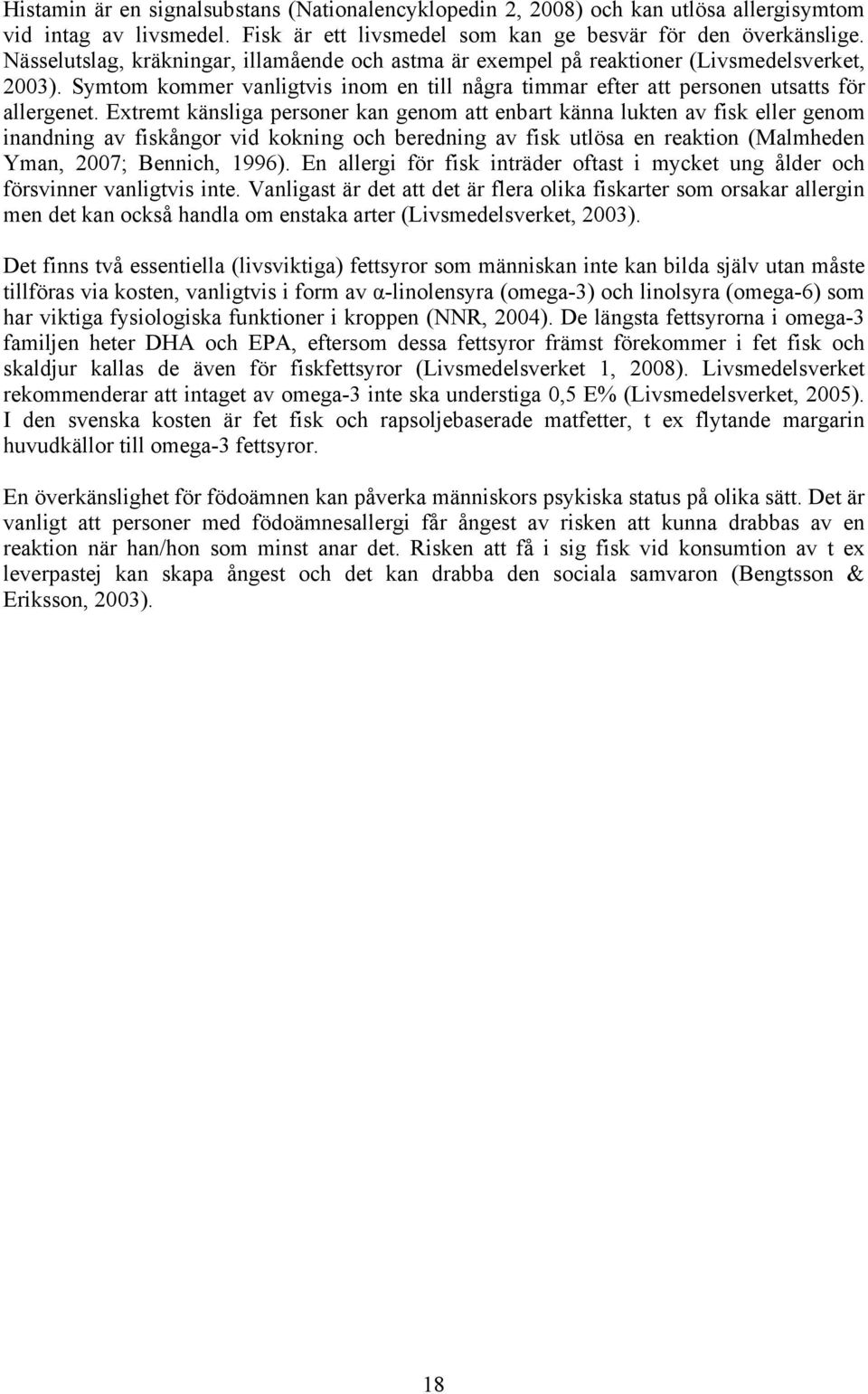 Extremt känsliga personer kan genom att enbart känna lukten av fisk eller genom inandning av fiskångor vid kokning och beredning av fisk utlösa en reaktion (Malmheden Yman, 2007; Bennich, 1996).