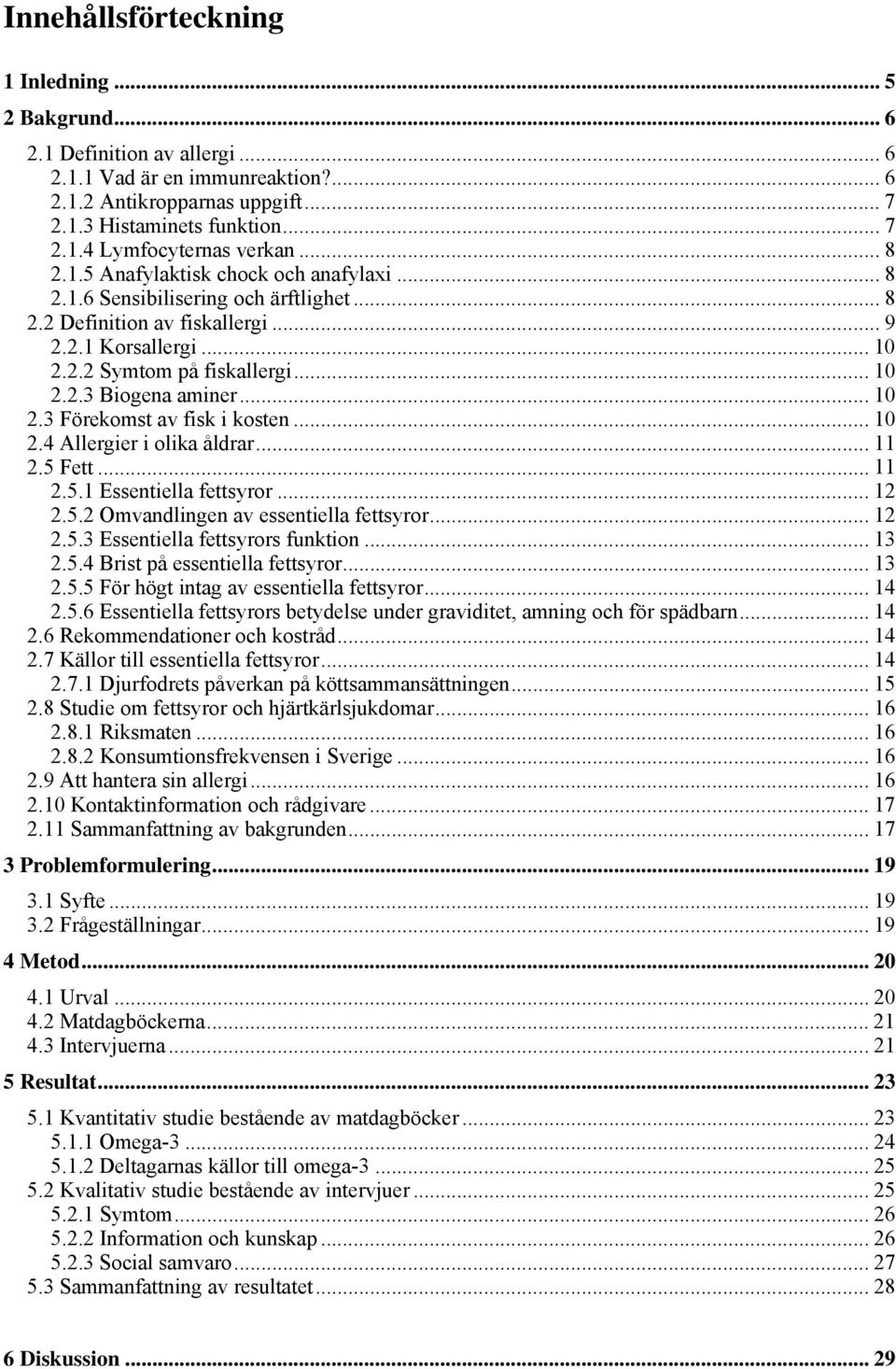 .. 10 2.3 Förekomst av fisk i kosten... 10 2.4 Allergier i olika åldrar... 11 2.5 Fett... 11 2.5.1 Essentiella fettsyror... 12 2.5.2 Omvandlingen av essentiella fettsyror... 12 2.5.3 Essentiella fettsyrors funktion.