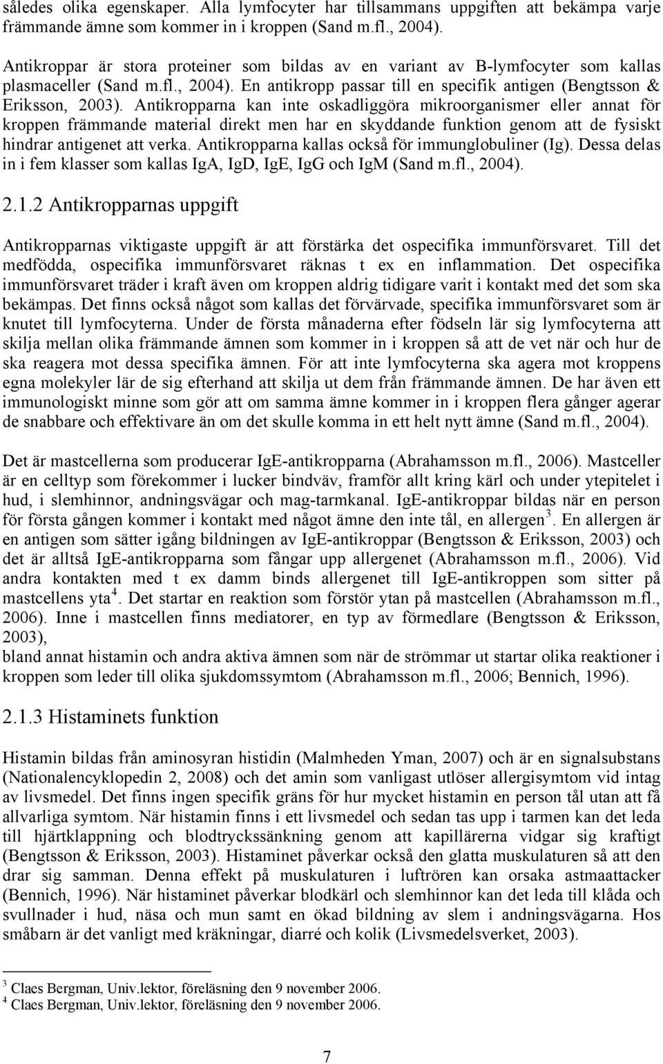 Antikropparna kan inte oskadliggöra mikroorganismer eller annat för kroppen främmande material direkt men har en skyddande funktion genom att de fysiskt hindrar antigenet att verka.