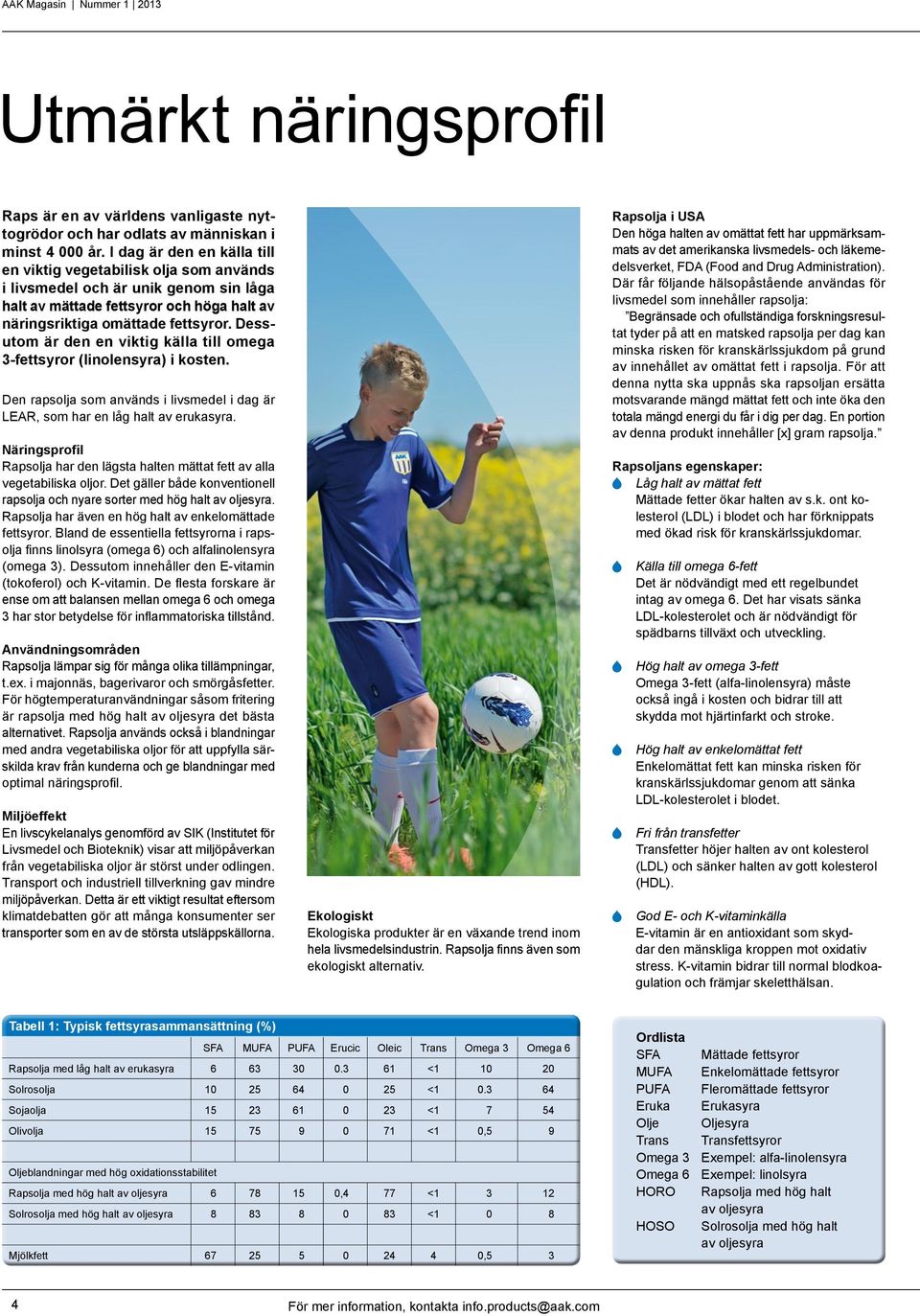 Dessutom är den en viktig källa till omega 3-fettsyror (linolensyra) i kosten. Den rapsolja som används i livsmedel i dag är LEAR, som har en låg halt av erukasyra.