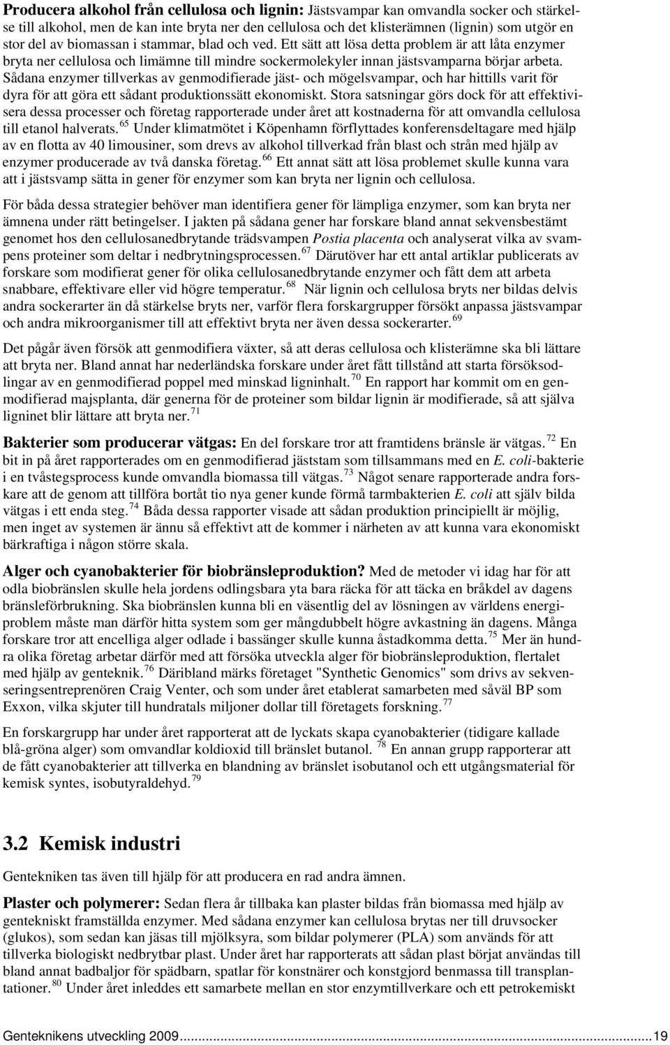 Sådana enzymer tillverkas av genmodifierade jäst- och mögelsvampar, och har hittills varit för dyra för att göra ett sådant produktionssätt ekonomiskt.