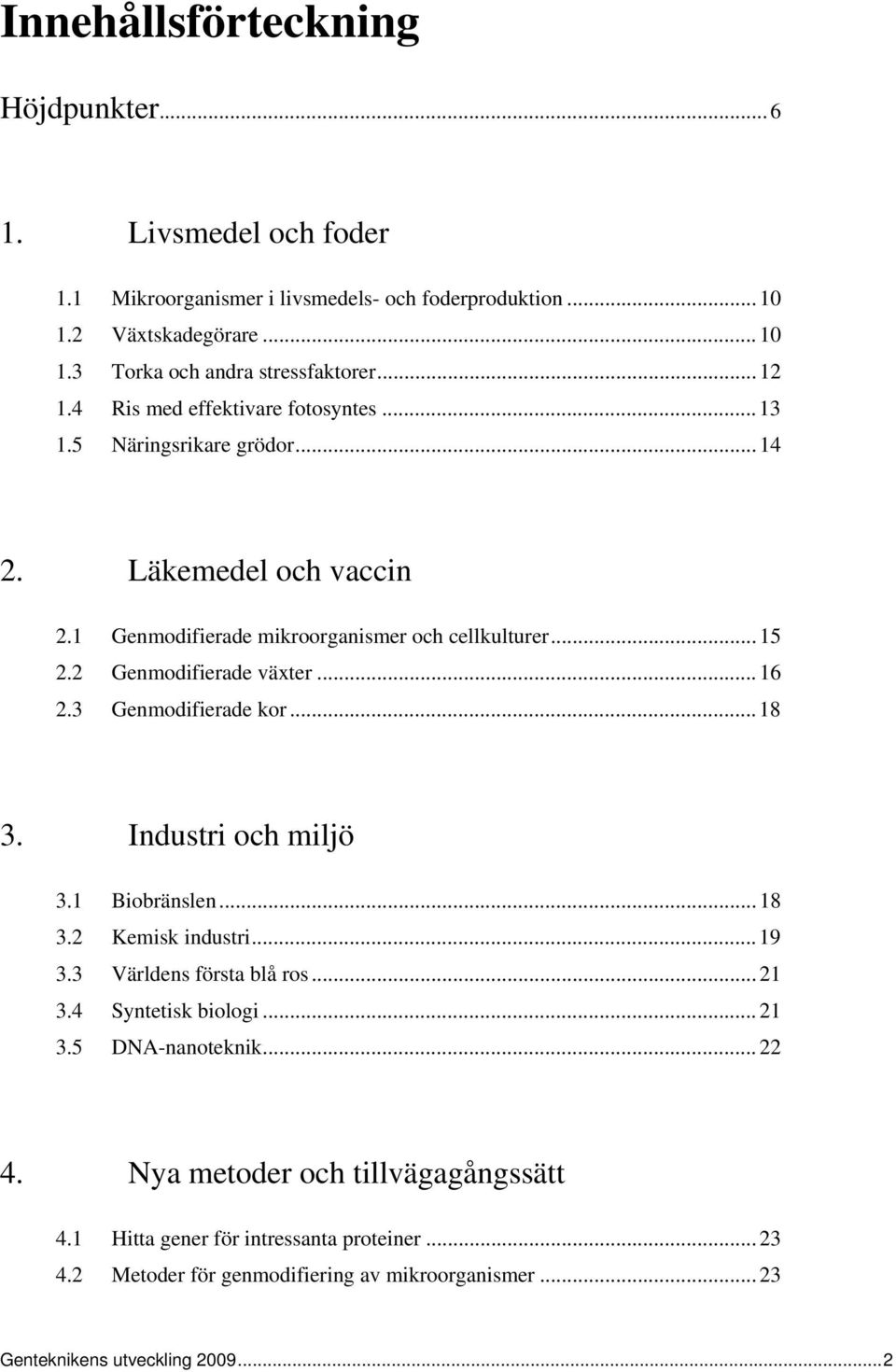 2 Genmodifierade växter... 16 2.3 Genmodifierade kor... 18 3. Industri och miljö 3.1 Biobränslen... 18 3.2 Kemisk industri... 19 3.3 Världens första blå ros... 21 3.