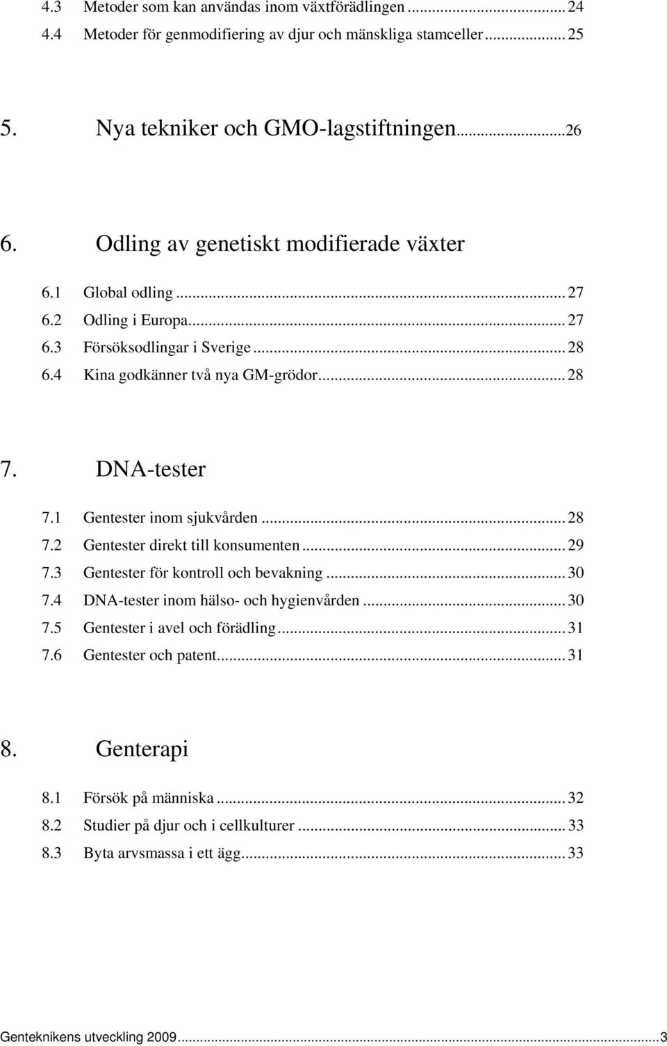 1 Gentester inom sjukvården... 28 7.2 Gentester direkt till konsumenten... 29 7.3 Gentester för kontroll och bevakning... 30 7.4 DNA-tester inom hälso- och hygienvården... 30 7.5 Gentester i avel och förädling.