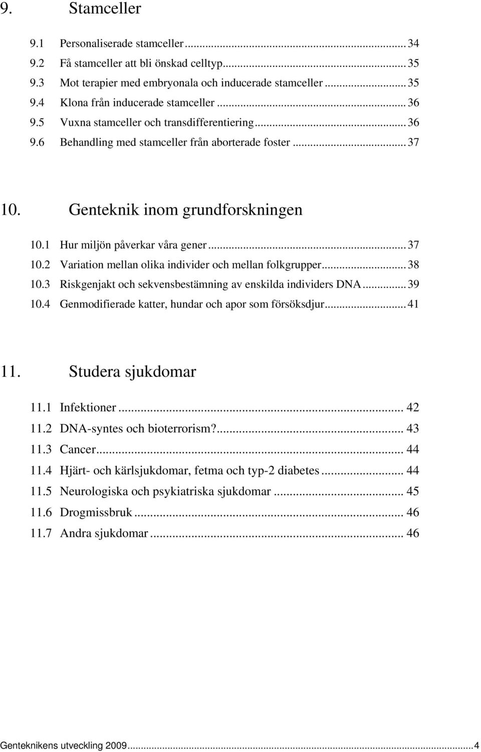 .. 38 10.3 Riskgenjakt och sekvensbestämning av enskilda individers DNA... 39 10.4 Genmodifierade katter, hundar och apor som försöksdjur... 41 11. Studera sjukdomar 11.1 Infektioner... 42 11.