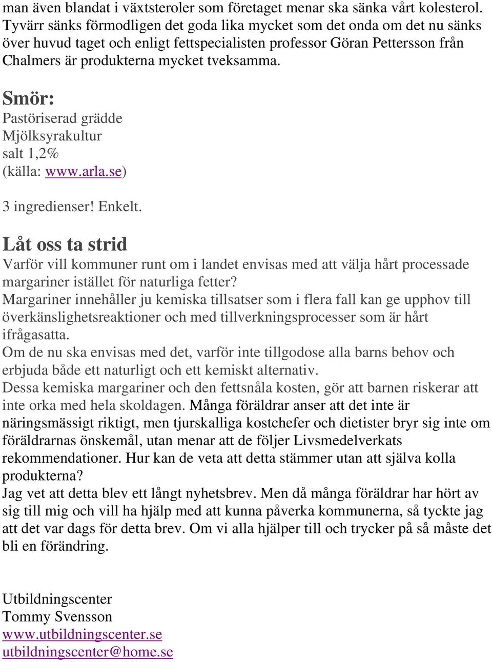 Smör: Pastöriserad grädde Mjölksyrakultur salt 1,2% (källa: www.arla.se) 3 ingredienser! Enkelt.