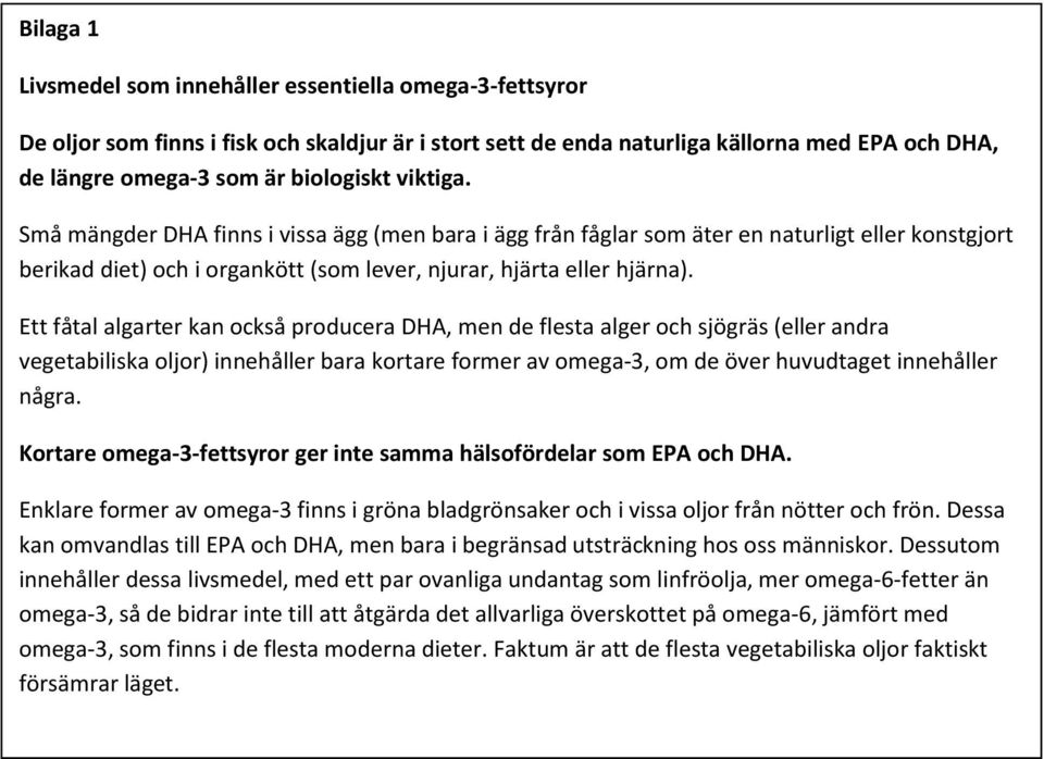 Ett fåtal algarter kan också producera DHA, men de flesta alger och sjögräs (eller andra vegetabiliska oljor) innehåller bara kortare former av omega-3, om de över huvudtaget innehåller några.