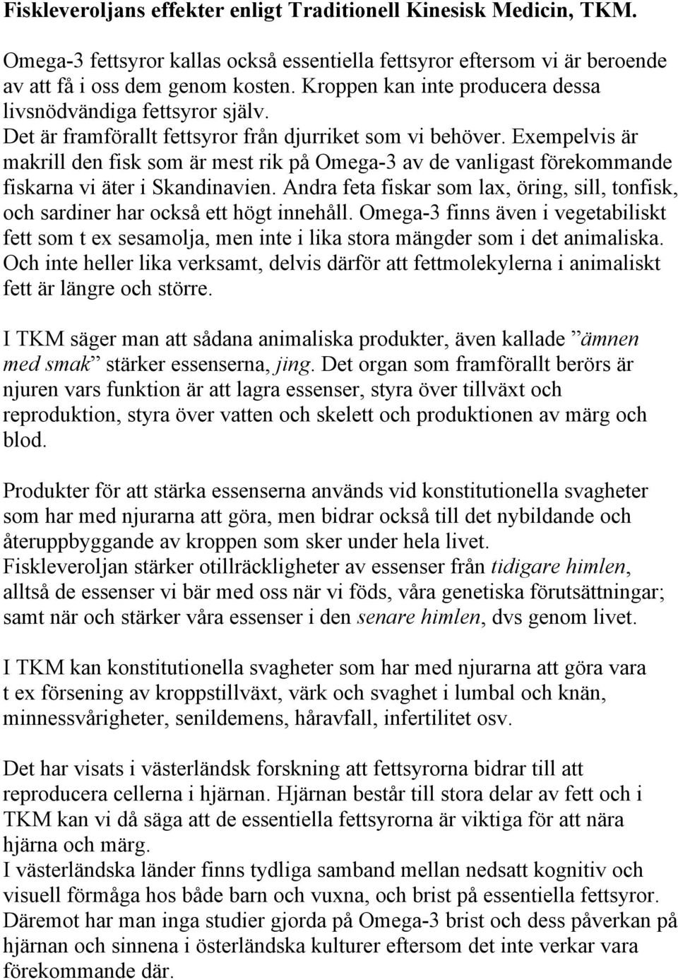 Exempelvis är makrill den fisk som är mest rik på Omega-3 av de vanligast förekommande fiskarna vi äter i Skandinavien.