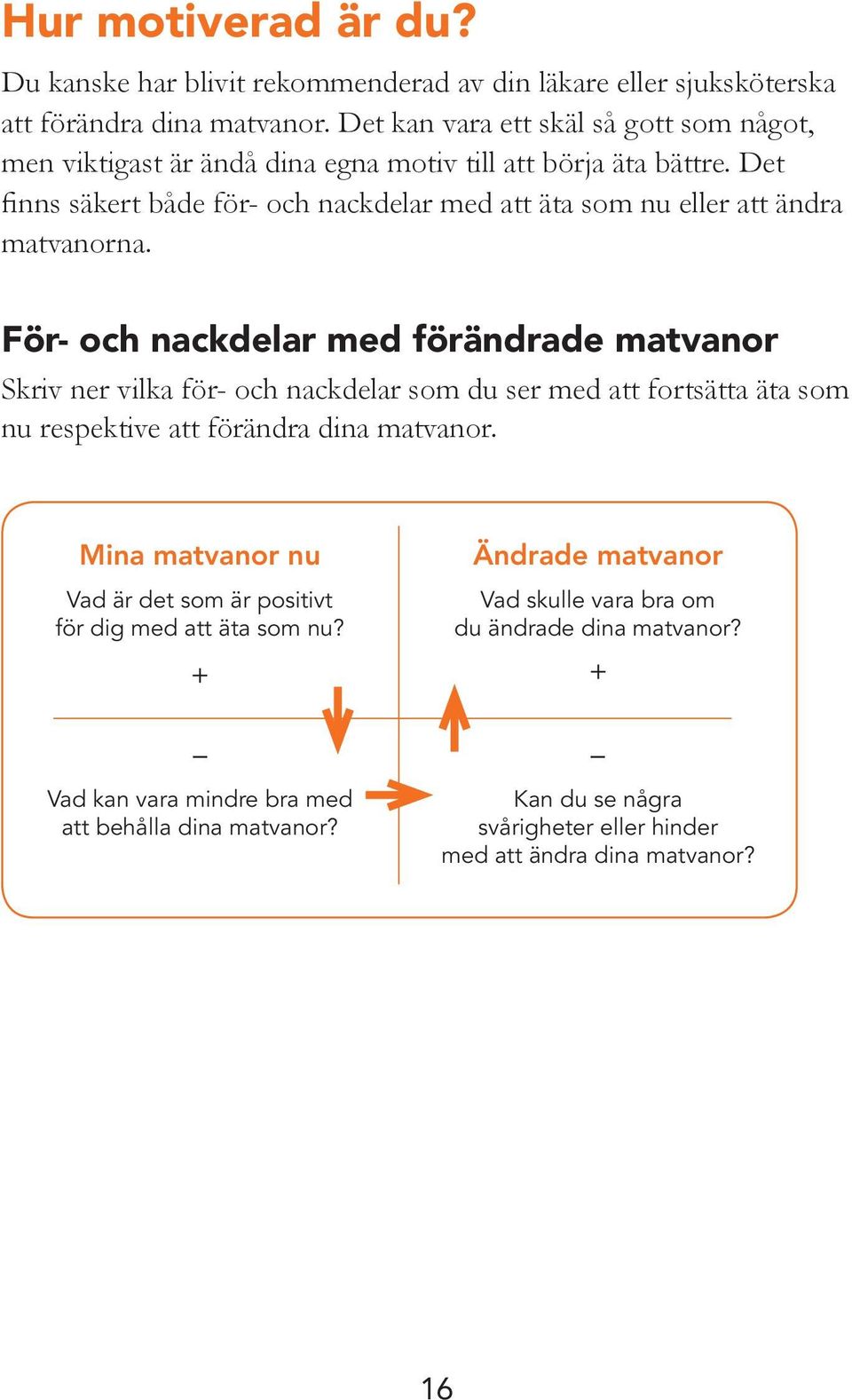 Det finns säkert både för- och nackdelar med att äta som nu eller att ändra matvanorna.