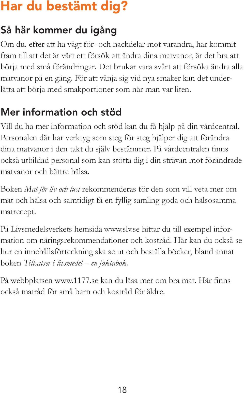 Det brukar vara svårt att försöka ändra alla matvanor på en gång. För att vänja sig vid nya smaker kan det underlätta att börja med smakportioner som när man var liten.