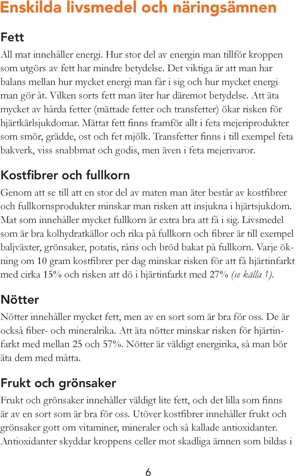 Att äta mycket av hårda fetter (mättade fetter och transfetter) ökar risken för hjärtkärlsjukdomar. Mättat fett finns framför allt i feta mejeriprodukter som smör, grädde, ost och fet mjölk.