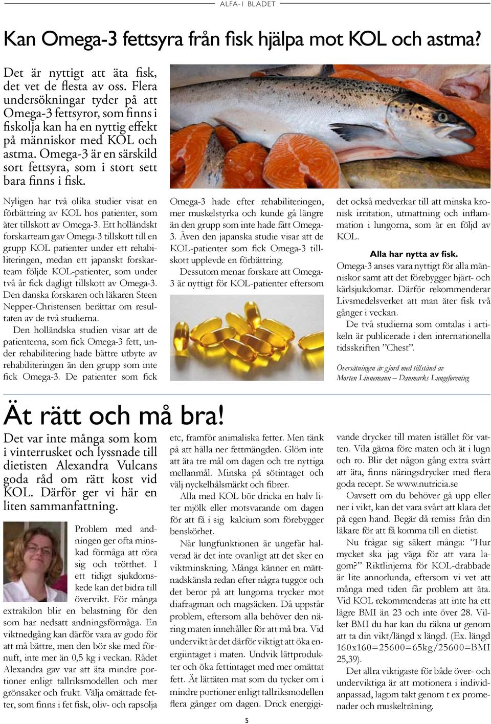 Omega-3 är en särskild sort fettsyra, som i stort sett bara finns i fisk. Nyligen har två olika studier visat en förbättring av KOL hos patienter, som äter tillskott av Omega-3.